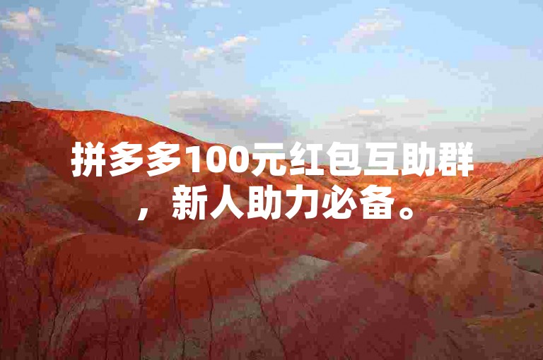 拼多多100元红包互助群，新人助力必备。
