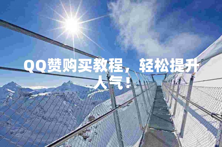 QQ赞购买教程，轻松提升人气！