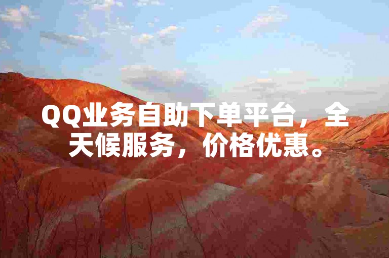 QQ业务自助下单平台，全天候服务，价格优惠。