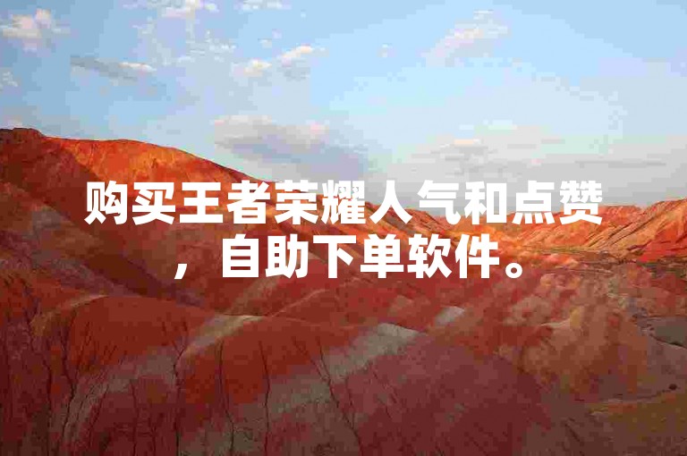 购买王者荣耀人气和点赞，自助下单软件。