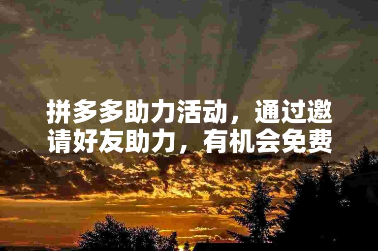 拼多多助力活动，通过邀请好友助力，有机会免费获得商品。