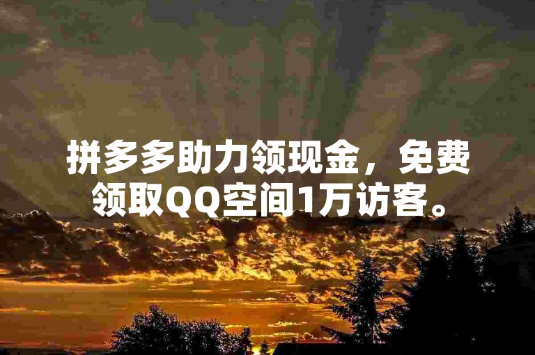 拼多多助力领现金，免费领取QQ空间1万访客。