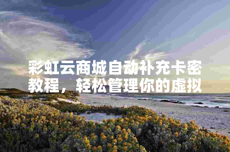 彩虹云商城自动补充卡密教程，轻松管理你的虚拟商品。