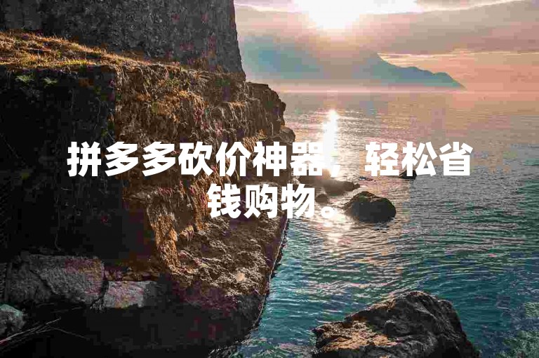 拼多多砍价神器，轻松省钱购物。
