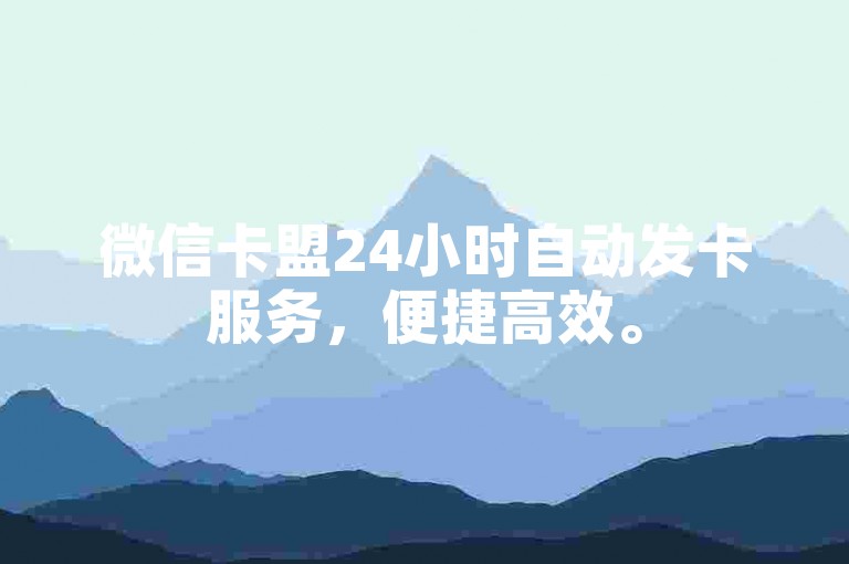 微信卡盟24小时自动发卡服务，便捷高效。