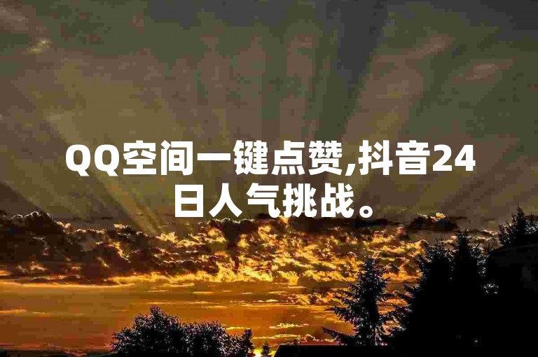 QQ空间一键点赞,抖音24日人气挑战。