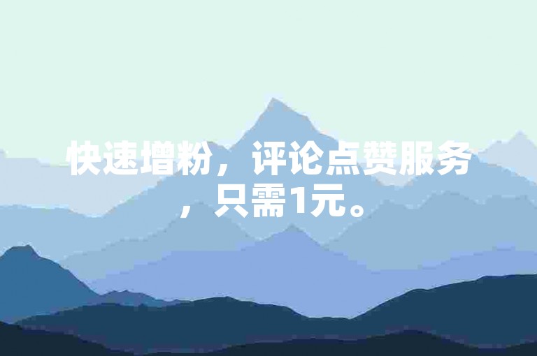 快速增粉，评论点赞服务，只需1元。