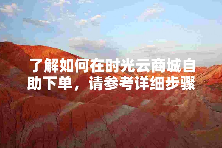 了解如何在时光云商城自助下单，请参考详细步骤和技巧。