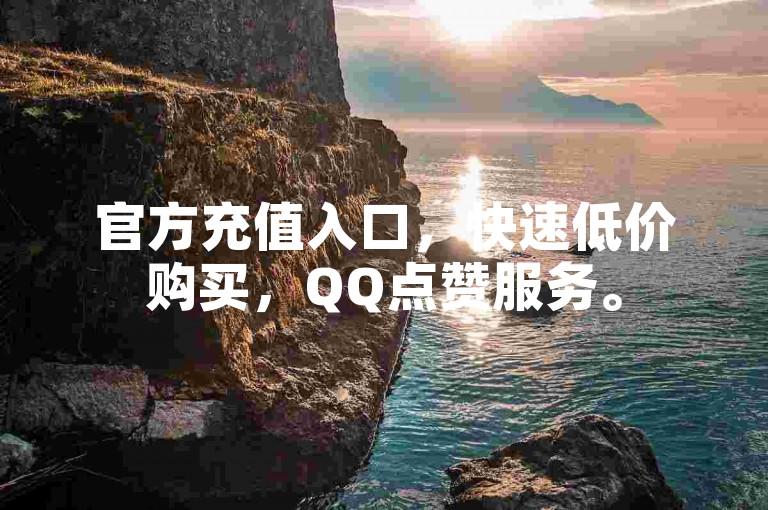 官方充值入口，快速低价购买，QQ点赞服务。