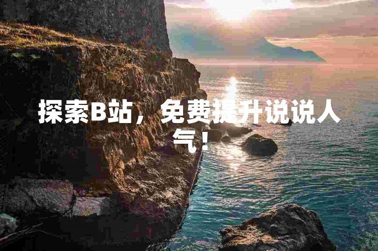 探索B站，免费提升说说人气！