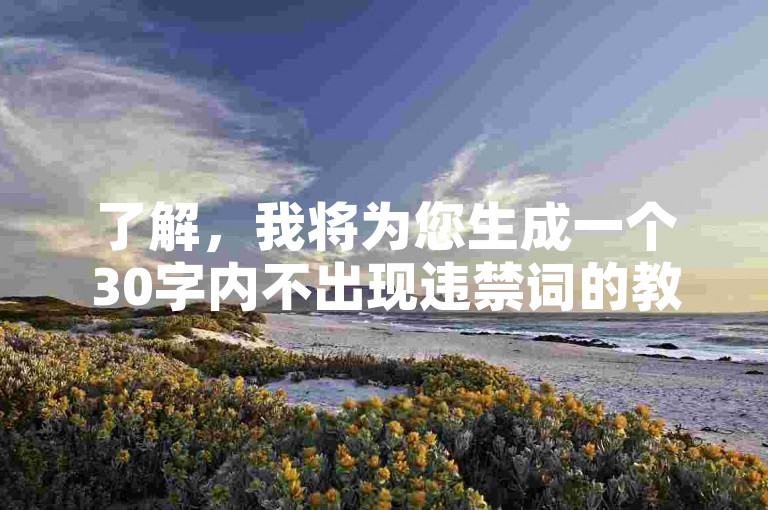 了解，我将为您生成一个30字内不出现违禁词的教程类句子，如下，，抖音赞平台-抖粉互助神器，快速提升粉丝互动率