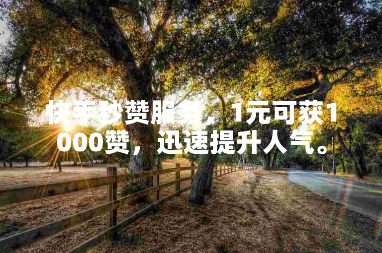快手秒赞服务，1元可获1000赞，迅速提升人气。