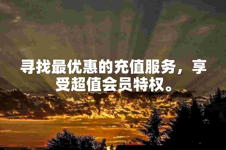 寻找最优惠的充值服务，享受超值会员特权。