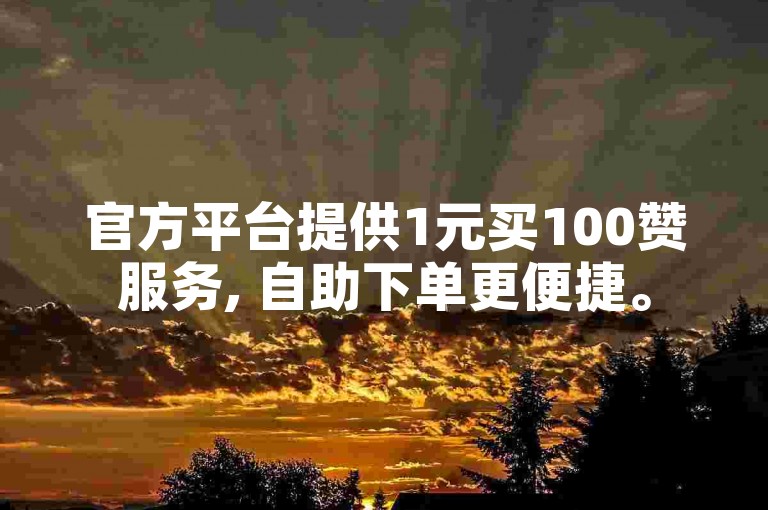 官方平台提供1元买100赞服务, 自助下单更便捷。