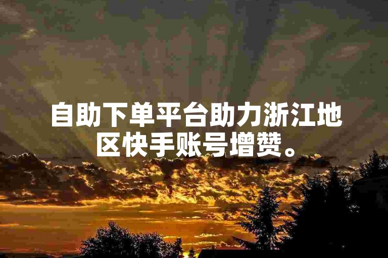 自助下单平台助力浙江地区快手账号增赞。