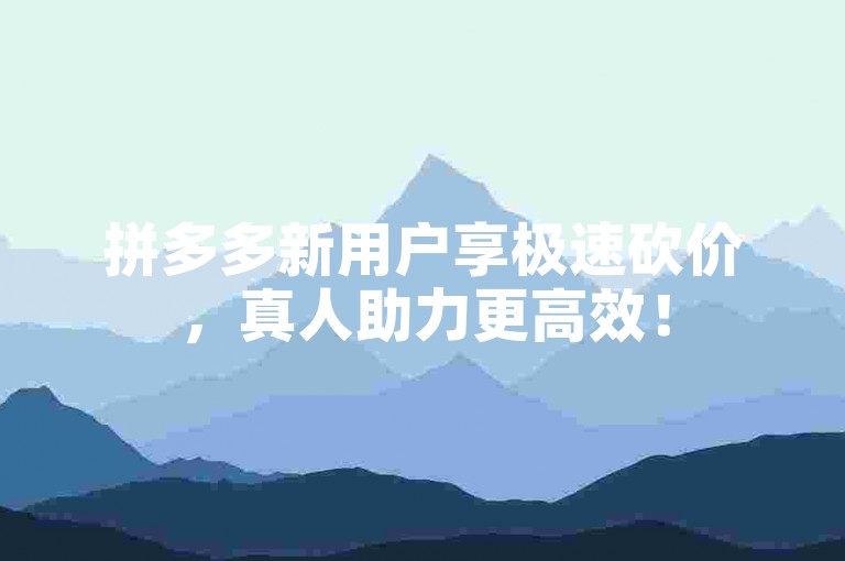 拼多多新用户享极速砍价，真人助力更高效！
