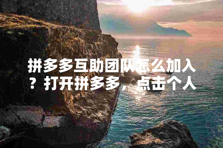 拼多多互助团队怎么加入？打开拼多多，点击个人中心，找到官方客服，选择申请互助组。