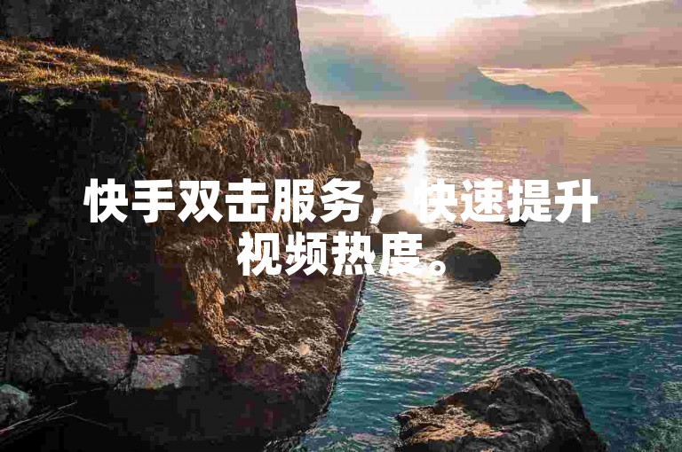 快手双击服务，快速提升视频热度。