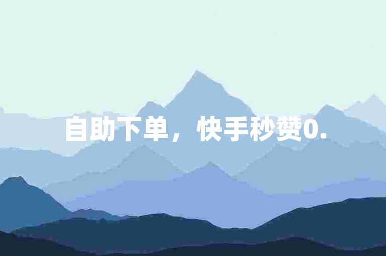 自助下单，快手秒赞0.5元1000赞。