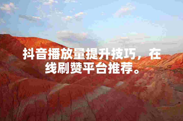 抖音播放量提升技巧，在线刷赞平台推荐。