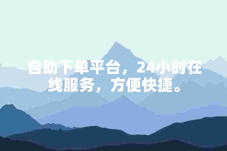 自助下单平台，24小时在线服务，方便快捷。
