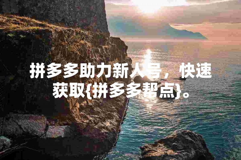 拼多多助力新人号，快速获取{拼多多帮点}。