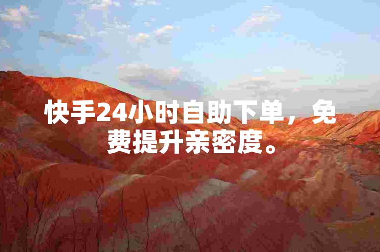 快手24小时自助下单，免费提升亲密度。