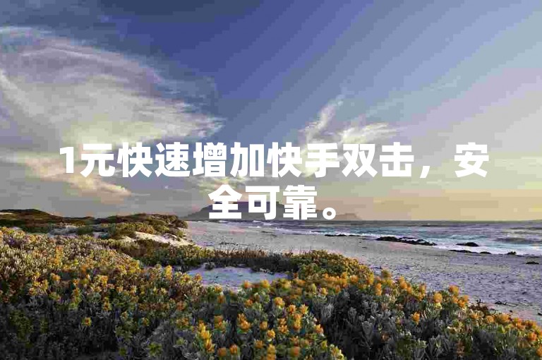 1元快速增加快手双击，安全可靠。