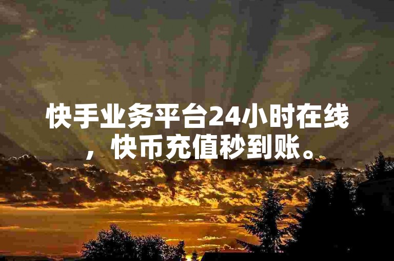 快手业务平台24小时在线，快币充值秒到账。