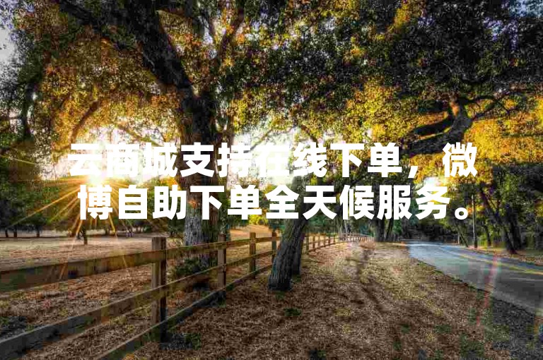 云商城支持在线下单，微博自助下单全天候服务。