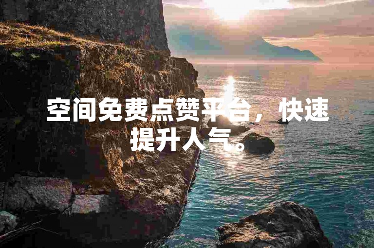 空间免费点赞平台，快速提升人气。
