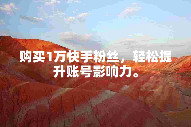 购买1万快手粉丝，轻松提升账号影响力。