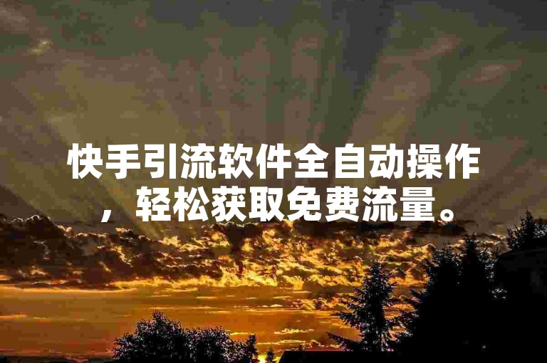 快手引流软件全自动操作，轻松获取免费流量。