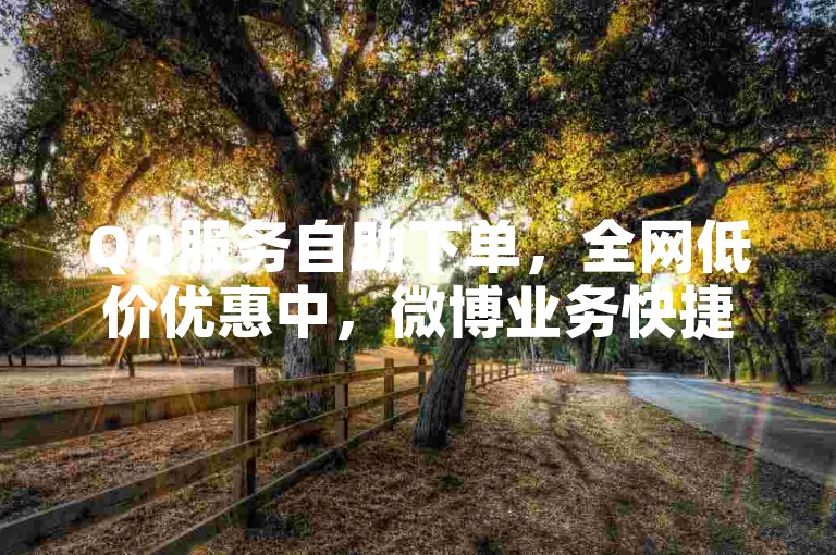 QQ服务自助下单，全网低价优惠中，微博业务快捷下单。