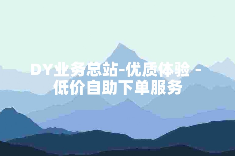 DY业务总站-优质体验 - 低价自助下单服务