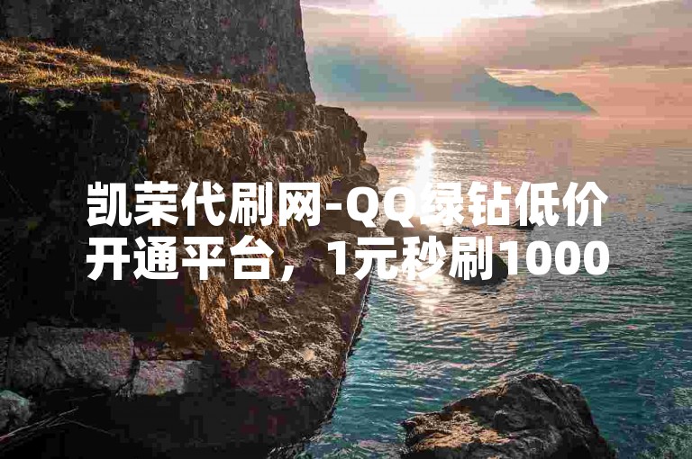 凯荣代刷网-QQ绿钻低价开通平台，1元秒刷1000粉。