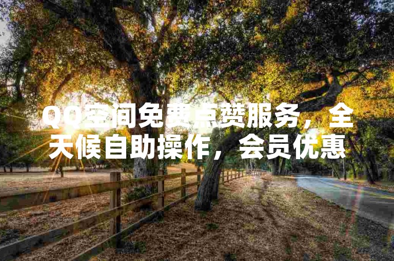 QQ空间免费点赞服务，全天候自助操作，会员优惠开通。
