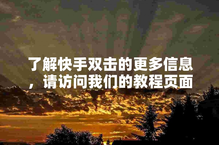 了解快手双击的更多信息，请访问我们的教程页面。