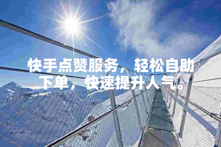 快手点赞服务，轻松自助下单，快速提升人气。