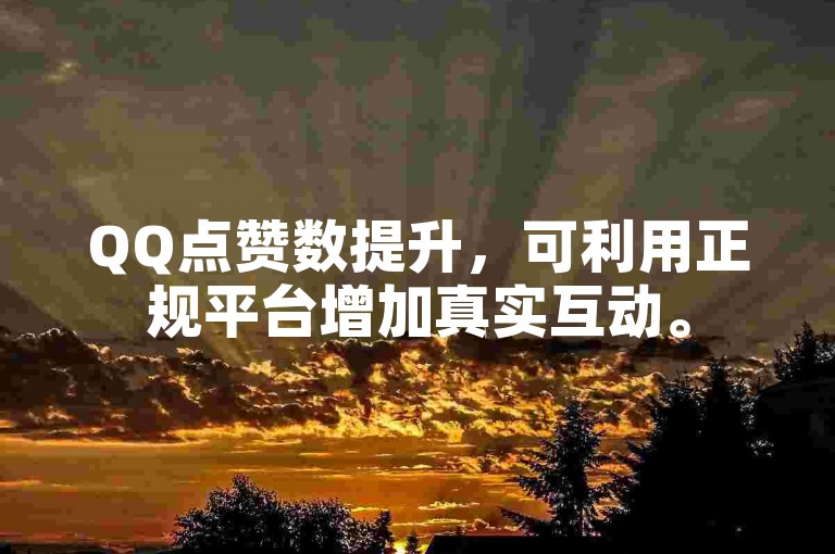QQ点赞数提升，可利用正规平台增加真实互动。
