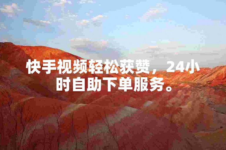 快手视频轻松获赞，24小时自助下单服务。