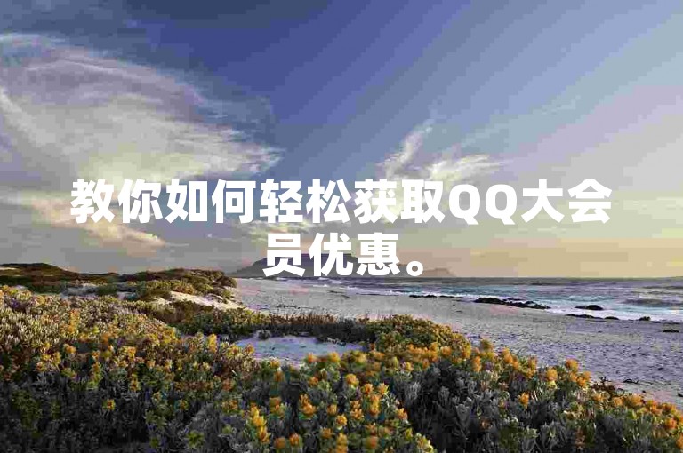 教你如何轻松获取QQ大会员优惠。