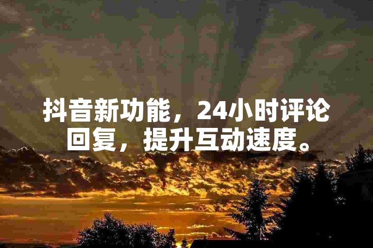 抖音新功能，24小时评论回复，提升互动速度。
