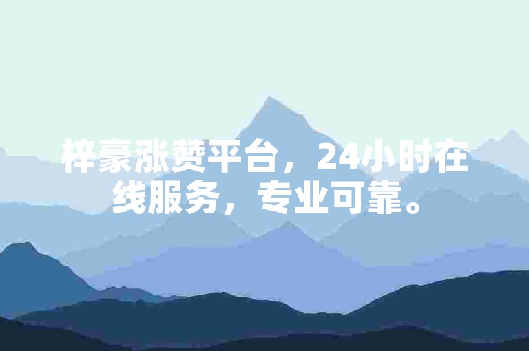 梓豪涨赞平台，24小时在线服务，专业可靠。