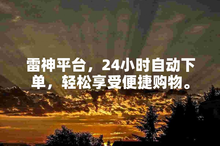 雷神平台，24小时自动下单，轻松享受便捷购物。