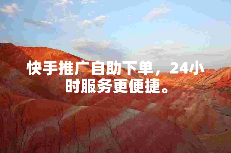 快手推广自助下单，24小时服务更便捷。