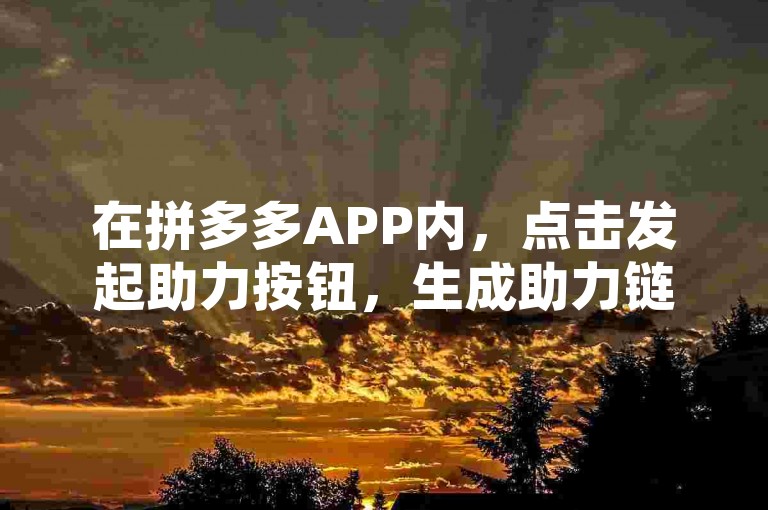 在拼多多APP内，点击发起助力按钮，生成助力链接或二维码分享给好友即可。