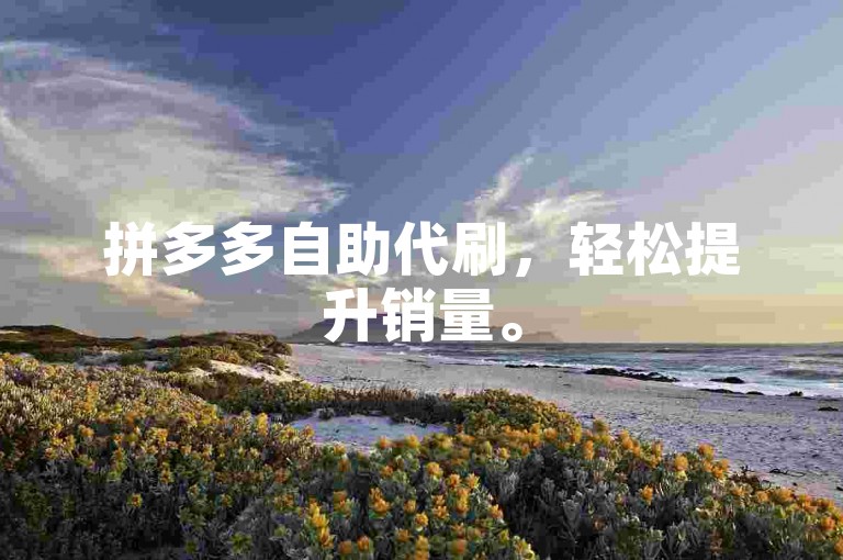 拼多多自助代刷，轻松提升销量。
