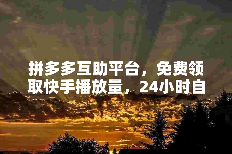 拼多多互助平台，免费领取快手播放量，24小时自助刷双击。