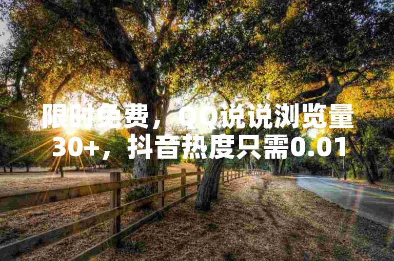 限时免费，QQ说说浏览量30+，抖音热度只需0.01元。